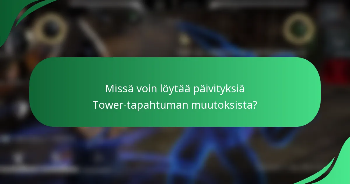 Missä voin löytää päivityksiä Tower-tapahtuman muutoksista?