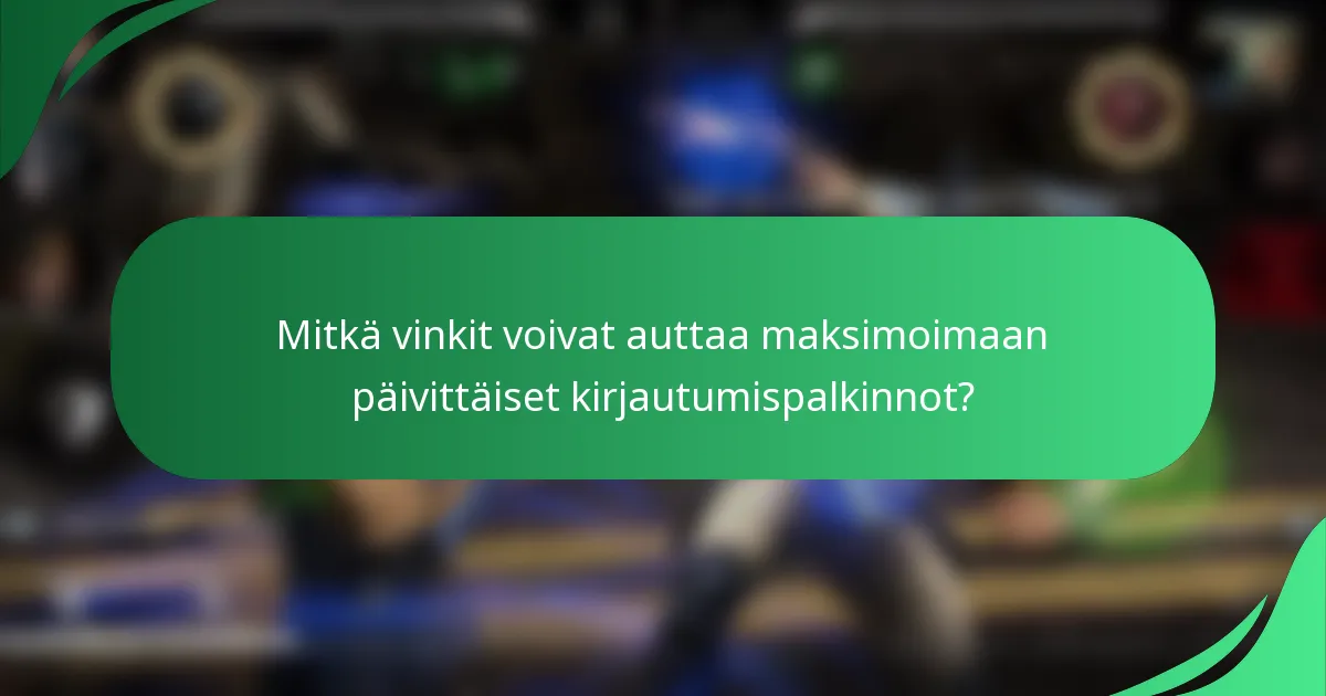 Mitkä vinkit voivat auttaa maksimoimaan päivittäiset kirjautumispalkinnot?